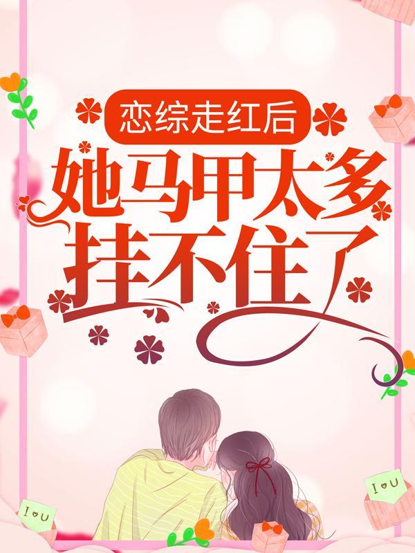 恋综走红后她马甲太多挂不住了 恋综走红后她马甲太多挂不住了