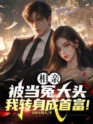 相亲被当冤大头,我转身成首富! 相亲被当冤大头,我转身成首富!