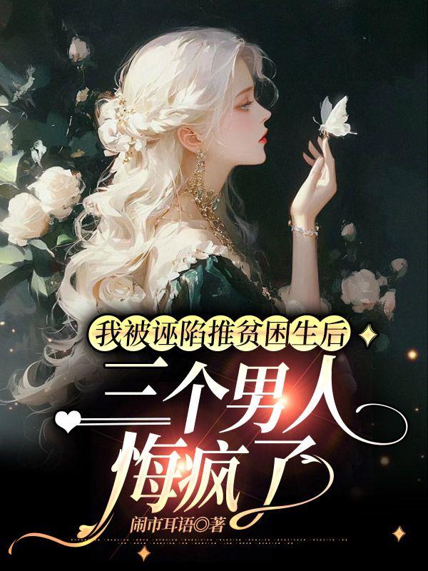 我被诬陷推贫困生后,三个男人悔疯了 我被诬陷推贫困生后,三个男人悔疯了