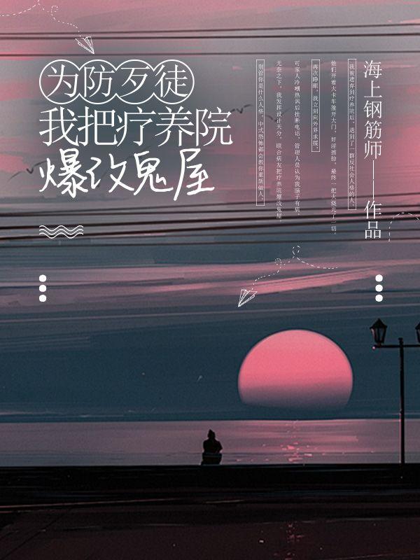 为防歹徒,我把疗养院爆改鬼屋 为防歹徒,我把疗养院爆改鬼屋