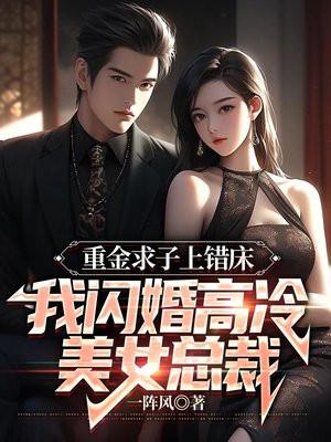 重金求子上错床,我闪婚高冷美女总裁 重金求子上错床,我闪婚高冷美女总裁