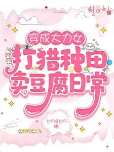 穿成大力女:打猎种田卖豆腐日常 穿成大力女:打猎种田卖豆腐日常