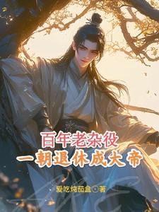 百年老杂役,一朝退休成大帝 百年老杂役,一朝退休成大帝