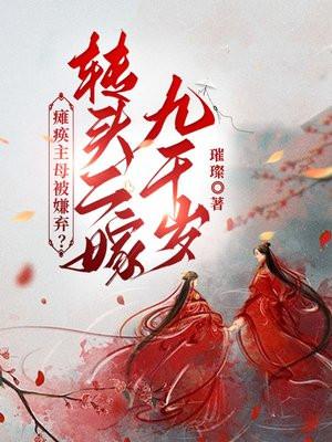 瘫痪主母被嫌弃?转头二嫁九千岁 瘫痪主母被嫌弃?转头二嫁九千岁