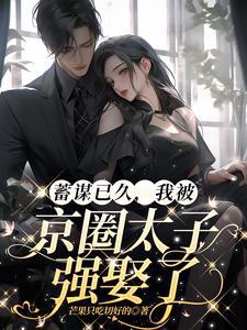 蓄谋已久,我被京圈太子强娶了 蓄谋已久,我被京圈太子强娶了