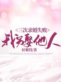 三次求婚失败,我另娶他人 三次求婚失败,我另娶他人