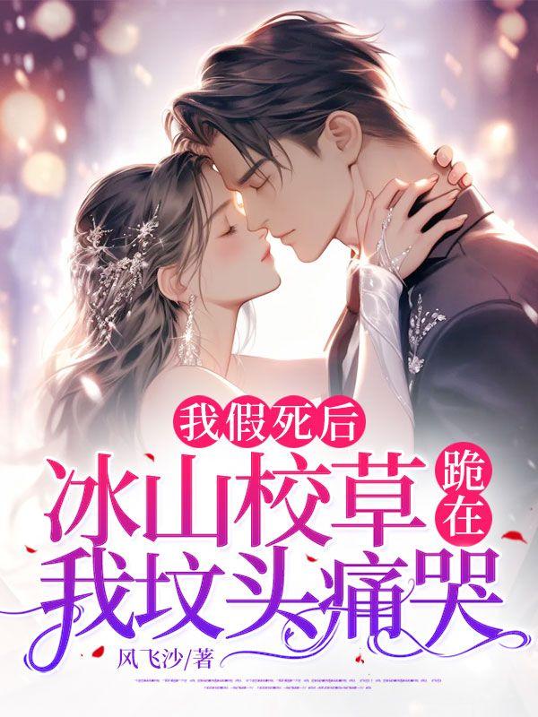 我假死后,冰山校草跪在我坟头痛哭