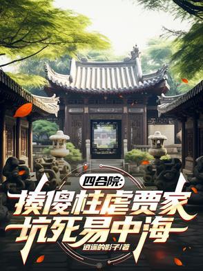 四合院揍傻柱虐贾家坑死易中海 四合院揍傻柱虐贾家坑死易中海