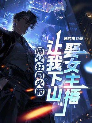 师父狂刷火箭,让我下山娶女主播 师父狂刷火箭,让我下山娶女主播