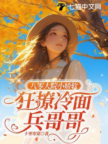 八零大院小娇软,狂撩冷面兵哥哥 八零大院小娇软,狂撩冷面兵哥哥