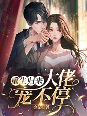 重生归来:大佬宠不停 重生归来:大佬宠不停