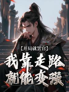 开局就罢官,我靠走路就能变强 开局就罢官,我靠走路就能变强