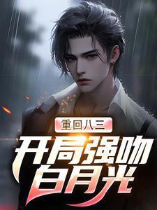 重回八三:开局强吻白月光 重回八三:开局强吻白月光
