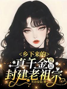 乡下来的真千金,竟是封建老祖宗 乡下来的真千金,竟是封建老祖宗