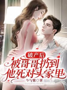 破产后,被哥哥扔到他死对头家里 破产后,被哥哥扔到他死对头家里