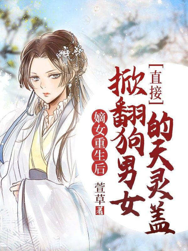 嫡女重生后直接掀翻狗男女的天灵盖