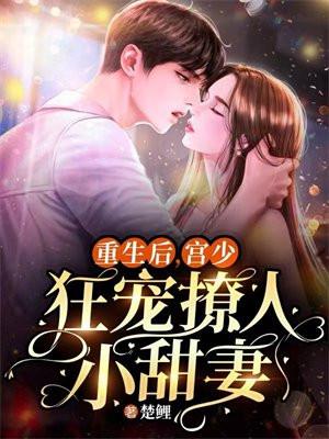 重生后,宫少狂宠撩人小甜妻 重生后,宫少狂宠撩人小甜妻