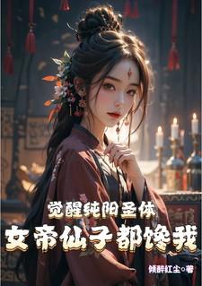 觉醒纯阳圣体，女帝仙子都馋我
