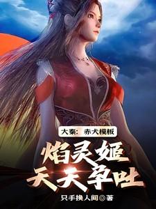 大秦:赤犬模板,焰灵姬天天孕吐 大秦:赤犬模板,焰灵姬天天孕吐