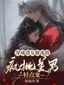 穿成渣女被流放，疯批美男轻点宠
