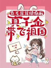 靠毛茸茸续命后，真千金带飞祖国