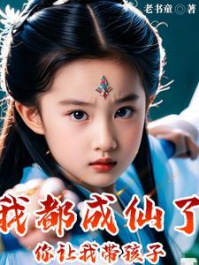 我都成仙了，你让我带孩子？