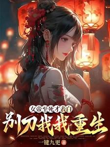 女帝至死才表白，别刀我，我重生