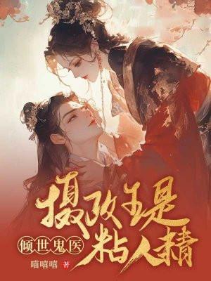倾世鬼医:摄政王是黏人精 倾世鬼医:摄政王是黏人精