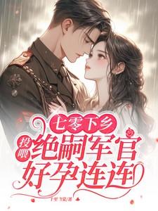 七零下乡：投喂绝嗣军官好孕连连