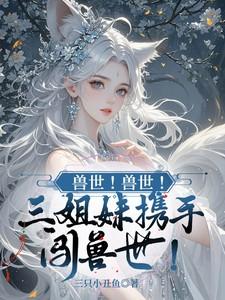 兽世!兽世!三姐妹携手闯兽世! 兽世!兽世!三姐妹携手闯兽世!