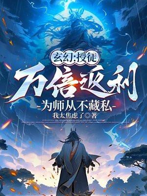 玄幻:授徒万倍返利,为师从不藏私 玄幻:授徒万倍返利,为师从不藏私
