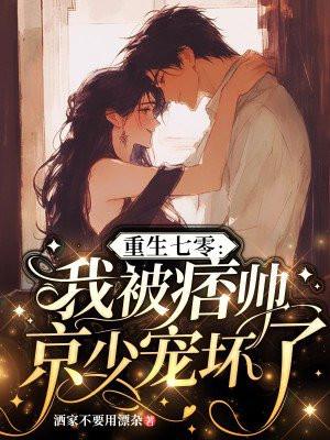 重生七零:我被痞帅京少宠坏了 重生七零:我被痞帅京少宠坏了