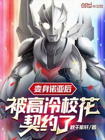变身诺亚后,被高冷校花契约了 变身诺亚后,被高冷校花契约了