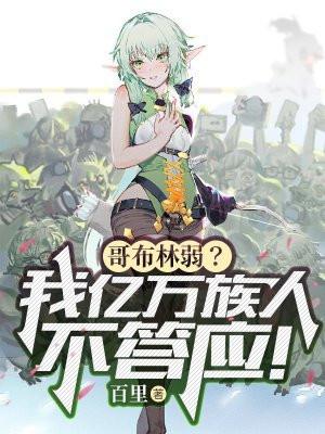 哥布林弱?我亿万族人不答应! 哥布林弱?我亿万族人不答应!