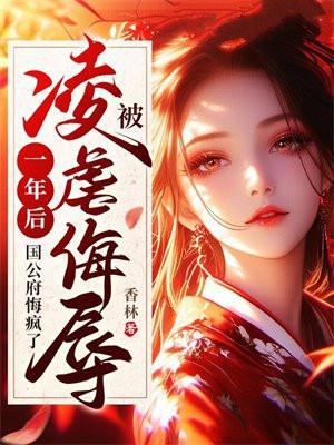 被凌虐侮辱一年后,国公府悔疯了 被凌虐侮辱一年后,国公府悔疯了