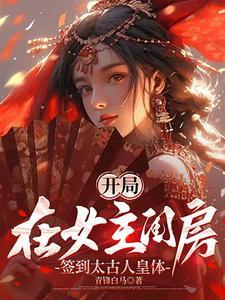 开局在女主闺房，签到太古人皇体