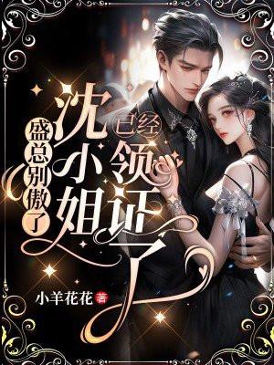 盛总别傲了,沈小姐已经领证了 盛总别傲了,沈小姐已经领证了