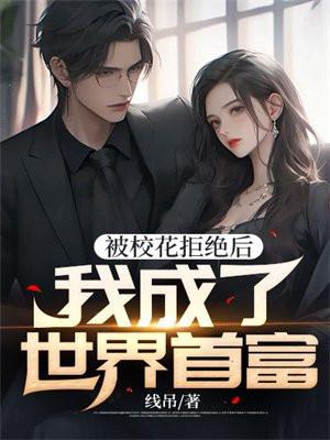 被校花拒绝后,我成了世界首富 被校花拒绝后,我成了世界首富