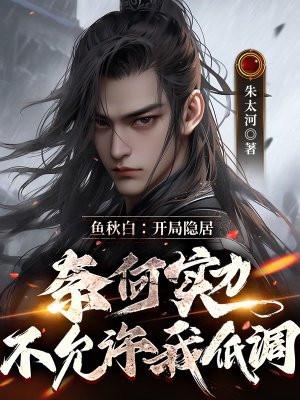 鱼秋白:开局隐居, 奈何实力不允许我低调 鱼秋白:开局隐居, 奈何实力不允许我低调