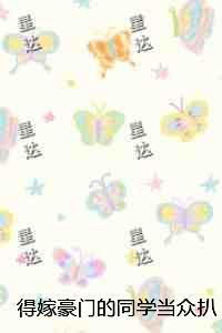 得嫁豪门的同学当众扒光我衣服却不知我是富豪的老祖：最新