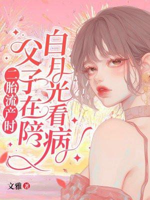 二胎流产时，父子在陪白月光看病