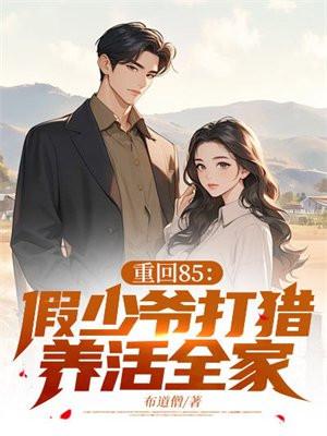 重回85:假少爷打猎养活全家 重回85:假少爷打猎养活全家