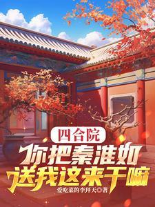 四合院:你把秦淮如送我这来干嘛 四合院:你把秦淮如送我这来干嘛