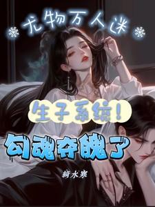 生子系统！尤物万人迷勾魂夺魄了