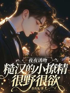 夜夜诱吻，糙汉的小撩精很野很欲