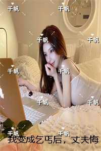 我变成乞丐后，丈夫悔疯了：结局+番外宝藏文