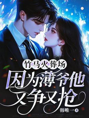 竹马火葬场，因为薄爷他又争又抢