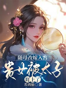 随母改嫁入宫，贵女被太子盯上了