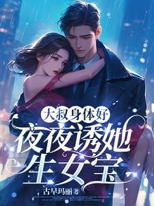 大叔身体好，夜夜诱她生女宝