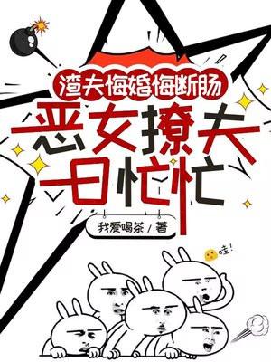 渣夫悔婚悔断肠，恶女撩夫日忙忙